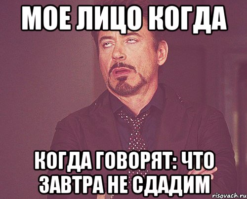 Мое лицо когда Когда говорят: Что завтра не сдадим, Мем твое выражение лица