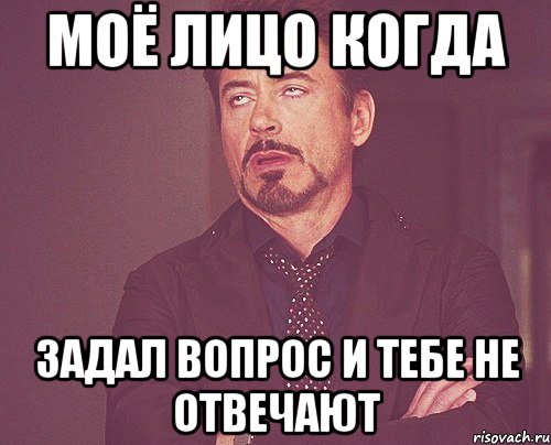 Моё лицо когда задал вопрос и тебе не отвечают, Мем твое выражение лица
