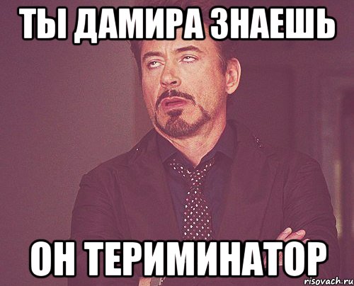ты дамира знаешь он териминатор, Мем твое выражение лица