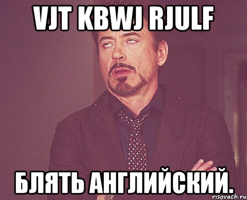 vjt kbwj rjulf блять английский., Мем твое выражение лица