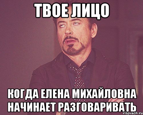 Твое лицо когда елена михайловна начинает разговаривать, Мем твое выражение лица