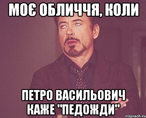 МОЄ ОБЛИЧЧЯ, КОЛИ ПЕТРО ВАСИЛЬОВИЧ КАЖЕ "ПЕДОЖДИ", Мем твое выражение лица