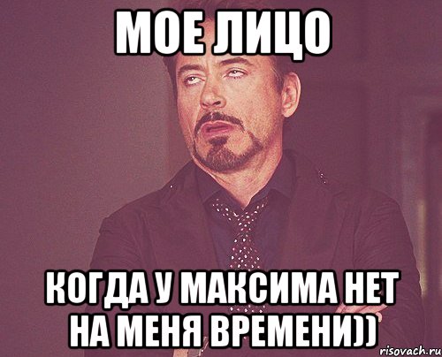 МОЕ ЛИЦО КОГДА У МАКСИМА НЕТ НА МЕНЯ ВРЕМЕНИ)), Мем твое выражение лица