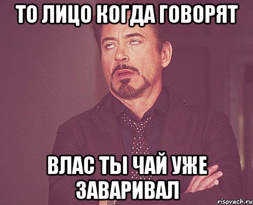 то лицо когда говорят Влас ты чай уже заваривал, Мем твое выражение лица