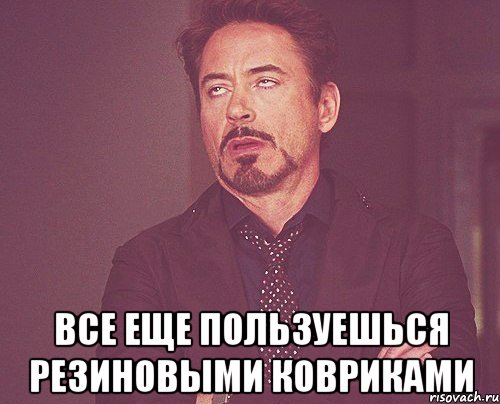  все еще пользуешься резиновыми ковриками, Мем твое выражение лица