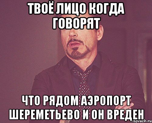 твоё лицо когда говорят что рядом аэропорт Шереметьево и он вреден, Мем твое выражение лица