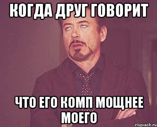 когда друг говорит что его комп мощнее моего, Мем твое выражение лица
