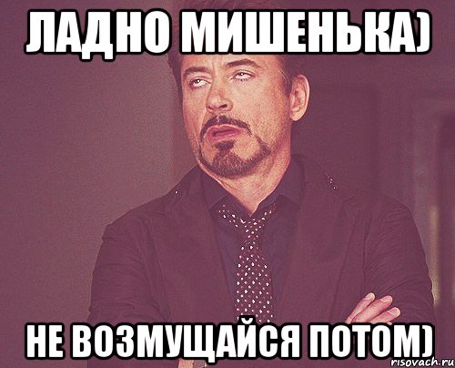 ладно Мишенька) не возмущайся потом), Мем твое выражение лица