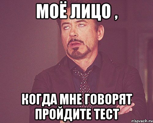 МОЁ лицо , КОГДА МНЕ ГОВОРЯТ ПРОЙДИТЕ ТЕСТ, Мем твое выражение лица