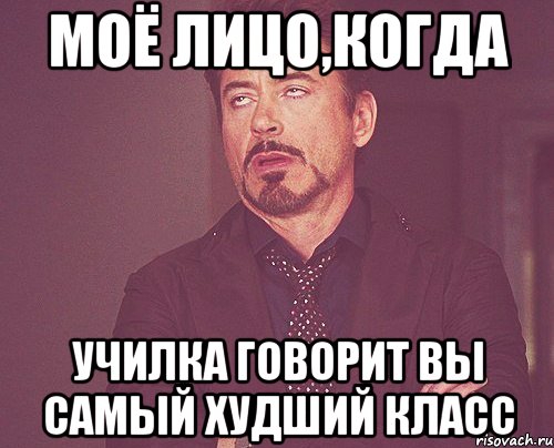 Моё лицо,когда Училка говорит вы самый худший класс, Мем твое выражение лица