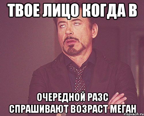 Твое лицо когда в Очередной разс спрашивают возраст Меган, Мем твое выражение лица