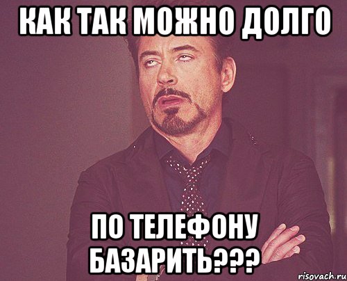 как так можно долго по телефону базарить???, Мем твое выражение лица