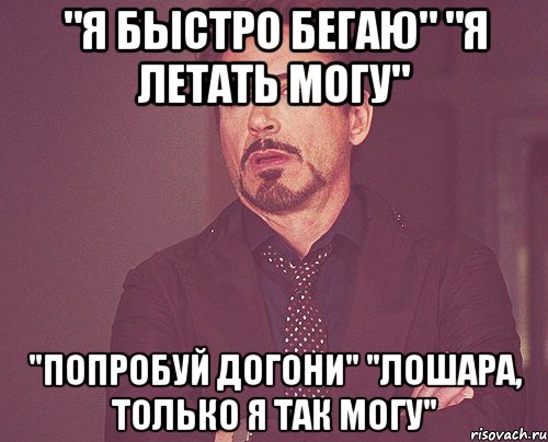 "Я быстро бегаю" "Я летать могу" "Попробуй догони" "Лошара, только я так могу", Мем твое выражение лица