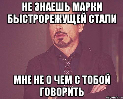 не знаешь марки быстрорежущей стали мне не о чем с тобой говорить, Мем твое выражение лица