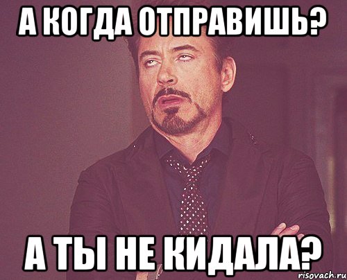 а когда отправишь? а ты не кидала?, Мем твое выражение лица