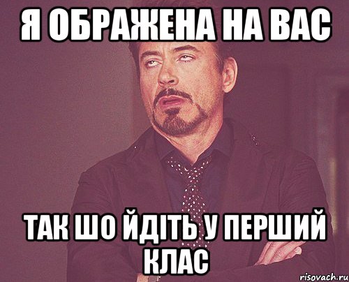 я ображена на вас так шо йдіть у перший клас, Мем твое выражение лица