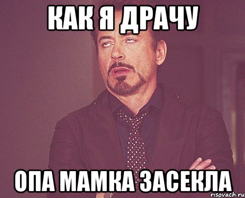 Как я драчу Опа мамка засекла, Мем твое выражение лица
