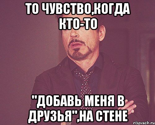 то чувство,когда кто-то "добавь меня в друзья",на стене, Мем твое выражение лица