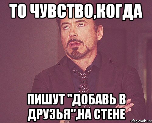 то чувство,когда пишут "добавь в друзья",на стене, Мем твое выражение лица