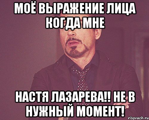 МОЁ ВЫРАЖЕНИЕ ЛИЦА КОГДА МНЕ НАСТЯ ЛАЗАРЕВА!! НЕ В НУЖНЫЙ МОМЕНТ!, Мем твое выражение лица