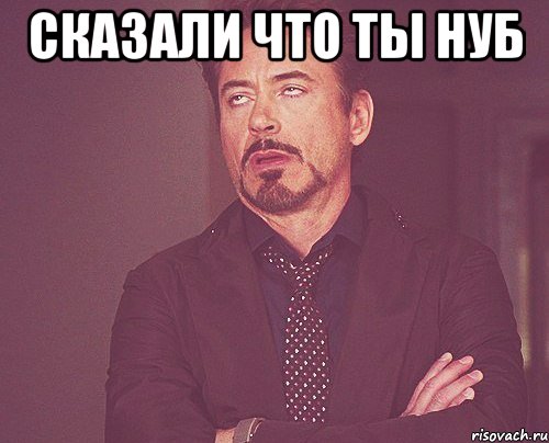 сказали что ты нуб , Мем твое выражение лица