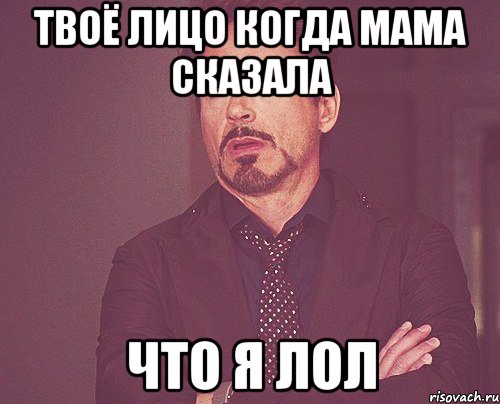Твоё лицо когда мама сказала что я лол, Мем твое выражение лица