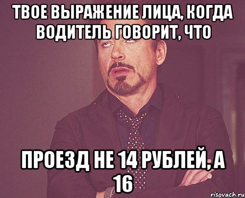 Твое выражение лица, когда водитель говорит, что Проезд не 14 рублей, а 16, Мем твое выражение лица