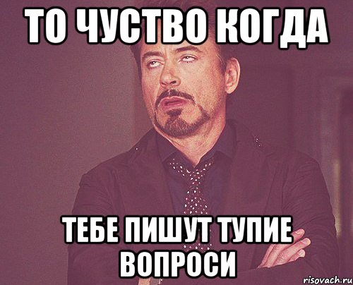 то чуство когда тебе пишут тупие вопроси, Мем твое выражение лица