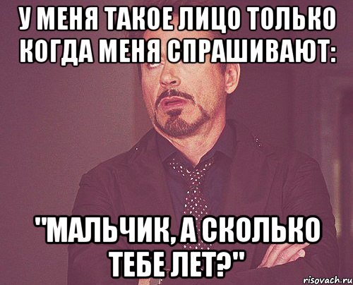 У меня такое лицо только когда меня спрашивают: "Мальчик, а сколько тебе лет?", Мем твое выражение лица
