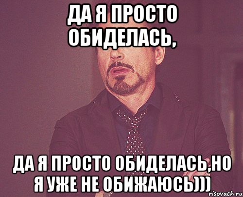 Да я просто обиделась, Да я просто обиделась,но я уже не обижаюсь))), Мем твое выражение лица