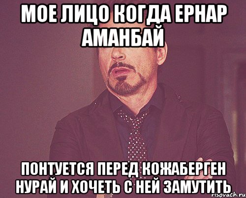 мое лицо когда Ернар Аманбай понтуется перед Кожаберген Нурай и хочеть с ней замутить, Мем твое выражение лица