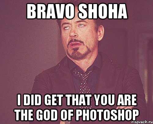 Bravo Shoha I did get that you are the GOD of PHOTOSHOP, Мем твое выражение лица