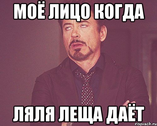 Моё лицо когда Ляля Леща даёт, Мем твое выражение лица