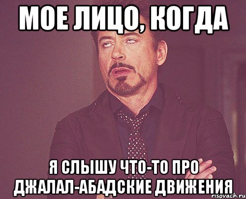 МОЕ ЛИЦО, КОГДА Я СЛЫШУ ЧТО-ТО ПРО ДЖАЛАЛ-АБАДСКИЕ ДВИЖЕНИЯ, Мем твое выражение лица