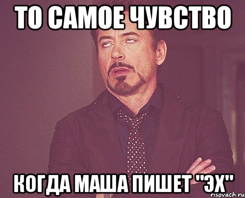 То самое чувство Когда Маша пишет "эх", Мем твое выражение лица