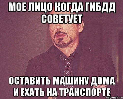 Мое лицо когда ГИБДД советует оставить машину дома и ехать на транспорте, Мем твое выражение лица