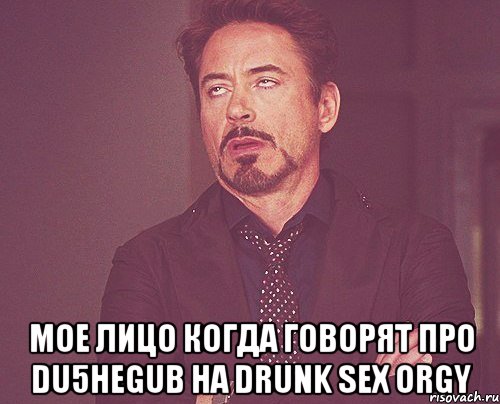  Мое лицо когда говорят про DU5HEGUB Ha Drunk Sex Orgy, Мем твое выражение лица