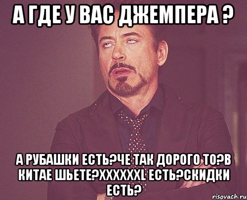 А где у вас джемпера ? А рубашки есть?Че так дорого то?В Китае шьете?XXXXXXL есть?Скидки есть?, Мем твое выражение лица