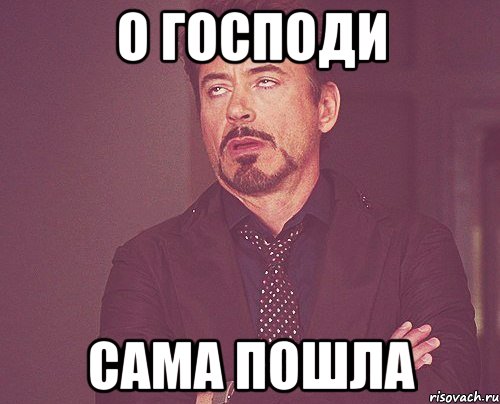 О Господи сама пошла, Мем твое выражение лица