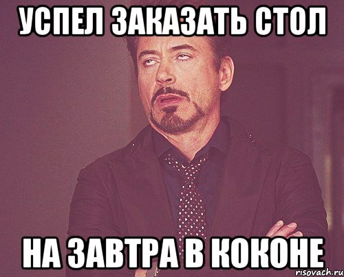 Успел заказать стол На завтра в коконе, Мем твое выражение лица