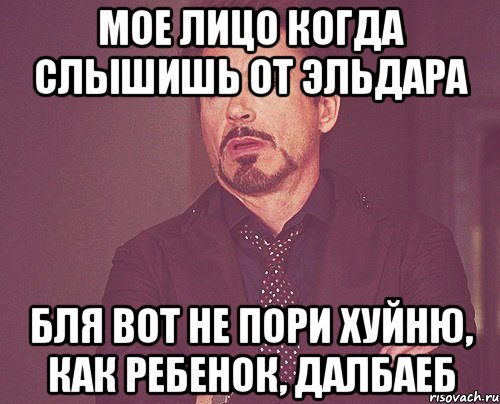 Мое лицо когда слышишь от Эльдара Бля вот не пори хуйню, как ребенок, далбаеб, Мем твое выражение лица