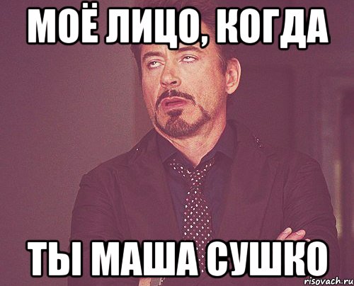 МОЁ ЛИЦО, КОГДА ТЫ МАША СУШКО, Мем твое выражение лица