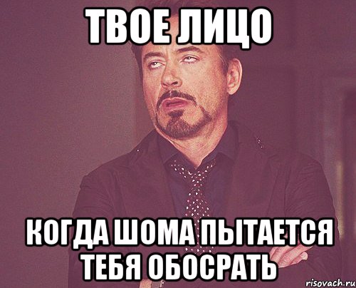 ТВОЕ ЛИЦО Когда шома пытается тебя обосрать, Мем твое выражение лица