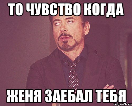 То чувство когда Женя заебал тебя, Мем твое выражение лица
