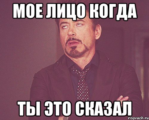 Мое лицо когда Ты это сказал, Мем твое выражение лица