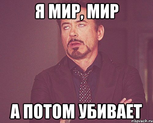 я мир, мир а потом убивает, Мем твое выражение лица