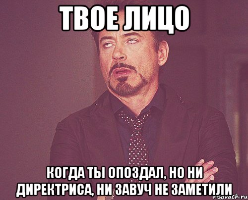 Твое лицо Когда ты опоздал, но ни директриса, ни завуч не заметили, Мем твое выражение лица