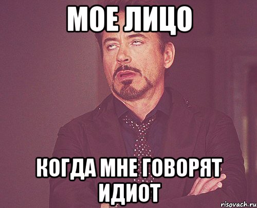 Мое лицо Когда мне говорят идиот, Мем твое выражение лица