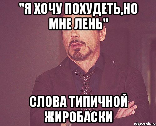 "Я хочу похудеть,но мне лень" слова типичной жиробаски, Мем твое выражение лица