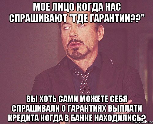 Мое лицо когда нас спрашивают "Где гарантии??" Вы хоть сами можете себя спрашивали о гарантиях выплати кредита когда в банке находились?, Мем твое выражение лица
